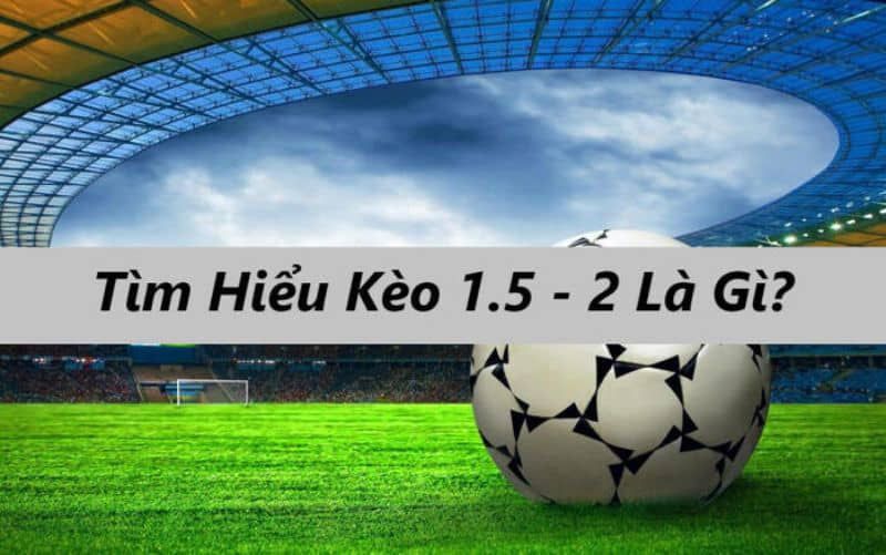 Kèo 1-1.5 là gì? - Hướng dẫn cách chơi kèo cược cân mọi nhà cái